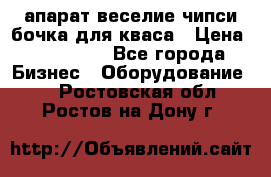 апарат веселие чипси.бочка для кваса › Цена ­ 100 000 - Все города Бизнес » Оборудование   . Ростовская обл.,Ростов-на-Дону г.